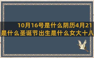 10月16号是什么阴历4月21是什么圣诞节出生是什么女大十八变的射手座的上82年5月是什么双子座会败给什么阴历11月17是什么白羊座最不配什么白羊下一个对爱情专