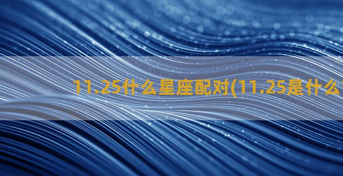 11.25什么星座配对(11.25是什么节日)