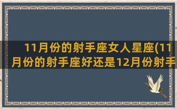 11月份的射手座女人星座(11月份的射手座好还是12月份射手座好)