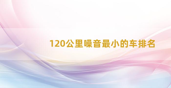 120公里噪音最小的车排名