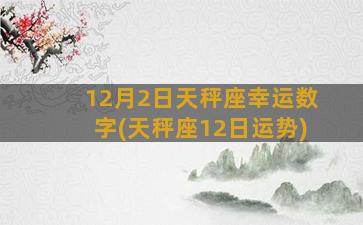 12月2日天秤座幸运数字(天秤座12日运势)