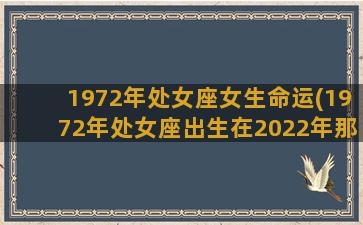 1972年处女座女生命运(1972年处女座出生在2022年那月的桃花运最旺)