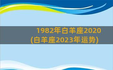 1982年白羊座2020(白羊座2023年运势)