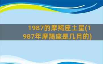 1987的摩羯座土星(1987年摩羯座是几月的)