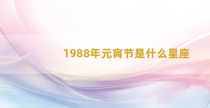 1988年元宵节是什么星座