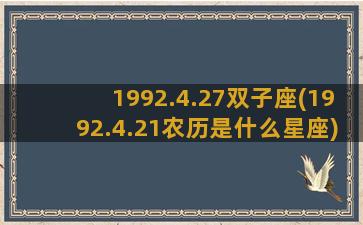 1992.4.27双子座(1992.4.21农历是什么星座)