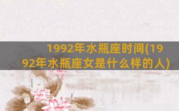 1992年水瓶座时间(1992年水瓶座女是什么样的人)