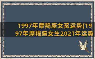 1997年摩羯座女孩运势(1997年摩羯座女生2021年运势)