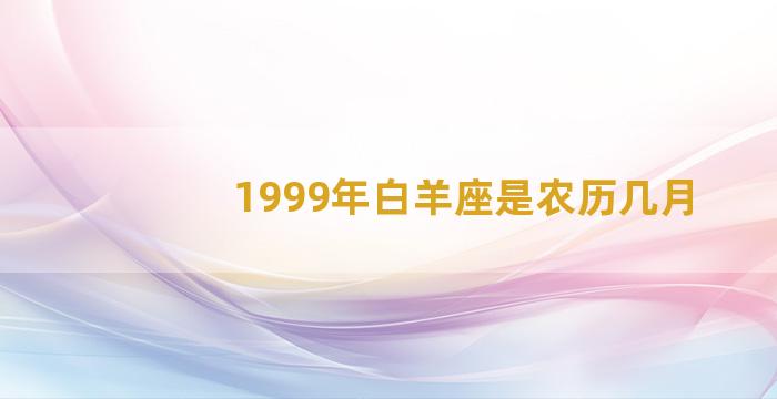 1999年白羊座是农历几月