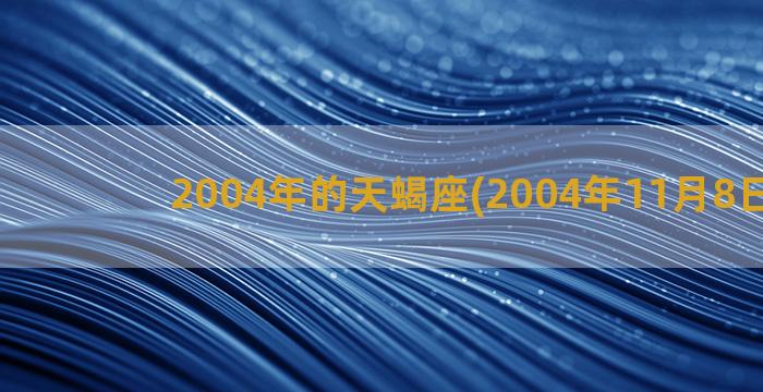 2004年的天蝎座(2004年11月8日天蝎)