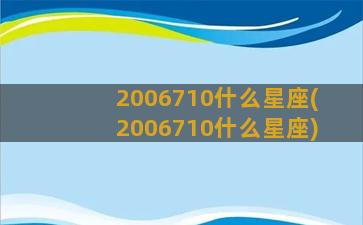 2006710什么星座(2006710什么星座)