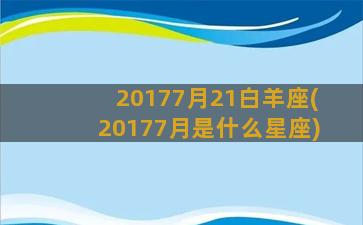 20177月21白羊座(20177月是什么星座)