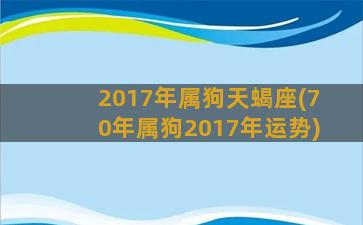 2017年属狗天蝎座(70年属狗2017年运势)