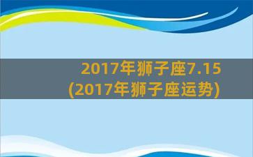 2017年狮子座7.15(2017年狮子座运势)