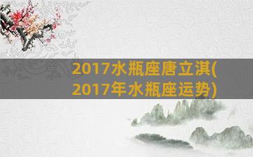 2017水瓶座唐立淇(2017年水瓶座运势)