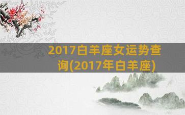 2017白羊座女运势查询(2017年白羊座)