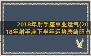 2018年射手座事业运气(2018年射手座下半年运势唐绮阳占星)