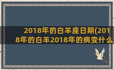 2018年的白羊座日期(2018年的白羊2018年的病变什么意思)