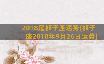 2018是狮子座运势(狮子座2018年9月26日运势)