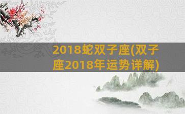 2018蛇双子座(双子座2018年运势详解)