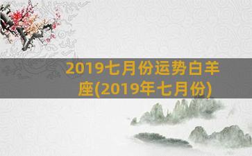 2019七月份运势白羊座(2019年七月份)