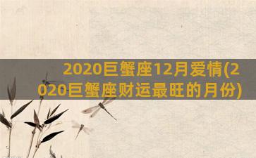 2020巨蟹座12月爱情(2020巨蟹座财运最旺的月份)