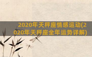 2020年天秤座情感运动(2020年天秤座全年运势详解)