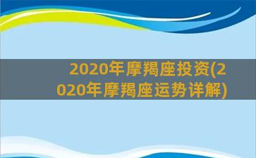 2020年摩羯座投资(2020年摩羯座运势详解)