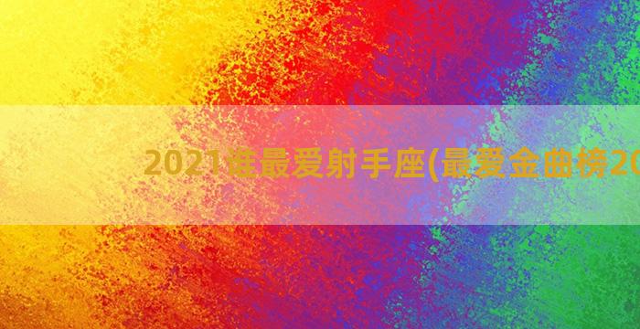 2021谁最爱射手座(最爱金曲榜2021)