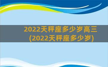 2022天秤座多少岁高三(2022天秤座多少岁)