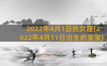 2022年4月1日处女座(2022年4月11日出生的宝宝)