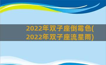 2022年双子座倒霉色(2022年双子座流星雨)