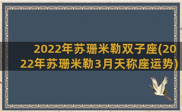 2022年苏珊米勒双子座(2022年苏珊米勒3月天称座运势)