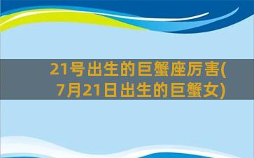 21号出生的巨蟹座厉害(7月21日出生的巨蟹女)