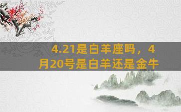 4.21是白羊座吗，4月20号是白羊还是金牛