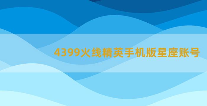 4399火线精英手机版星座账号