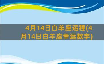 4月14日白羊座运程(4月14日白羊座幸运数字)