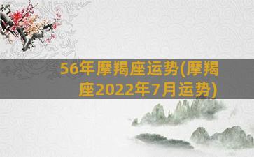 56年摩羯座运势(摩羯座2022年7月运势)