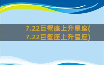 7.22巨蟹座上升星座(7.22巨蟹座上升星座)