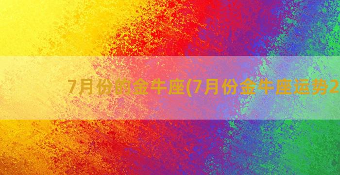 7月份的金牛座(7月份金牛座运势2022)