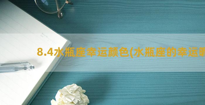 8.4水瓶座幸运颜色(水瓶座的幸运昵称)