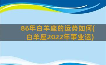 86年白羊座的运势如何(白羊座2022年事业运)