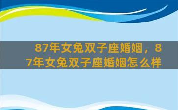 87年女兔双子座婚姻，87年女兔双子座婚姻怎么样