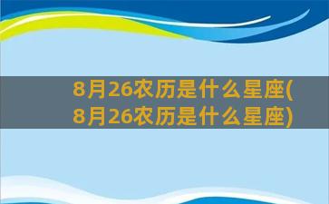 8月26农历是什么星座(8月26农历是什么星座)