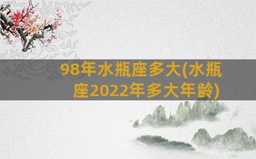 98年水瓶座多大(水瓶座2022年多大年龄)