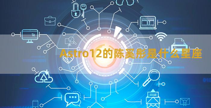 Astro12的陈奚彤是什么星座