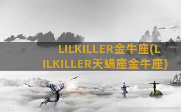 LILKILLER金牛座(LILKILLER天蝎座金牛座)