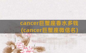 cancer巨蟹座香水多钱(cancer巨蟹座微信名)