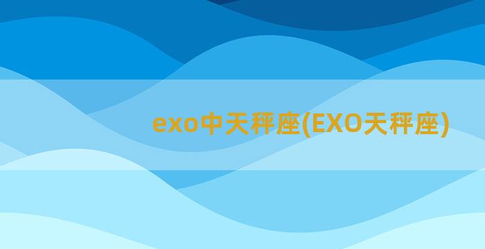 exo中天秤座(EXO天秤座)