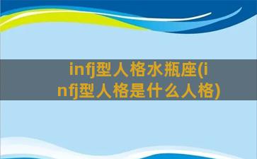 infj型人格水瓶座(infj型人格是什么人格)